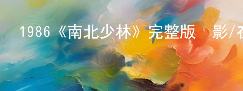 陳慶發發布1986《南北少林》完整版電影/在線觀看/百度云-美劇天堂